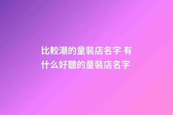比較潮的童裝店名字 有什么好聽的童裝店名字-第1張-店鋪起名-玄機派